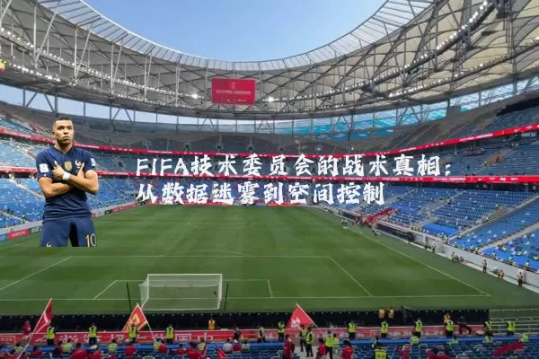 FIFA技术委员会的战术真相:从数据迷雾到空间控制