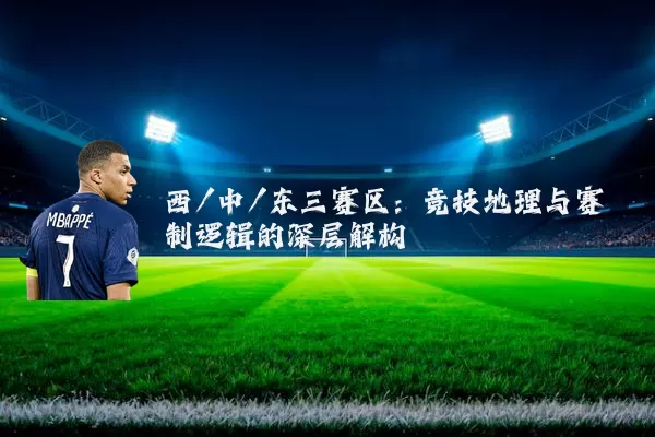西/中/东三赛区：竞技地理与赛制逻辑的深层解构