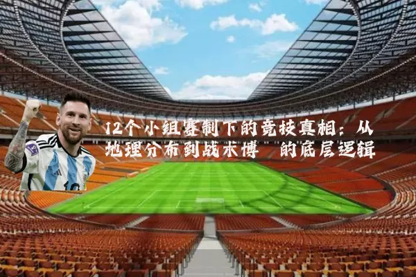 12个小组赛制下的竞技真相：从地理分布到战术博弈的底层逻辑