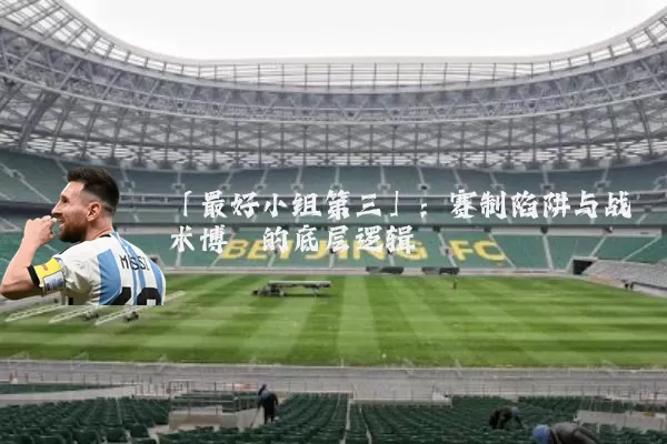 「最好小组第三」：赛制陷阱与战术博弈的底层逻辑