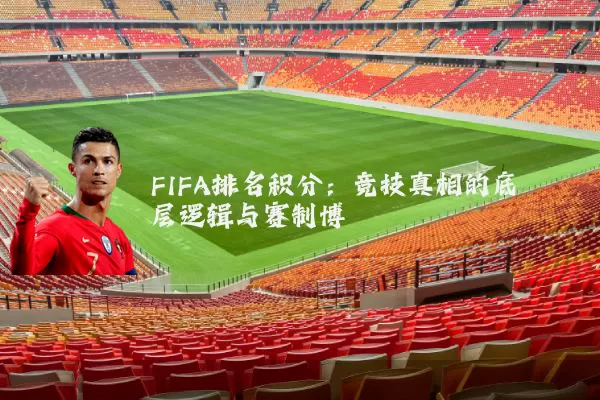 FIFA排名积分：竞技真相的底层逻辑与赛制博弈