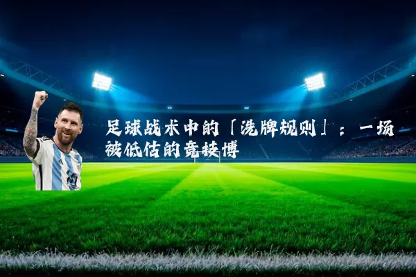 足球战术中的「洗牌规则」：一场被低估的竞技博弈