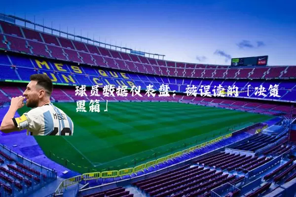 球员数据仪表盘:被误读的「决策黑箱」
