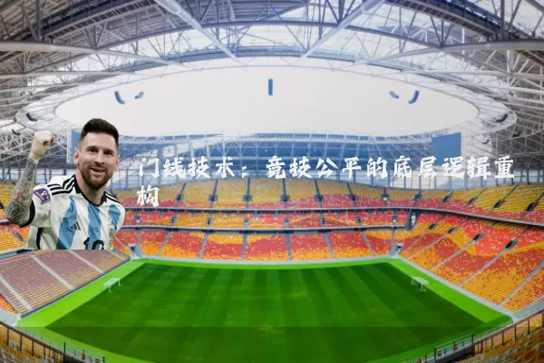 门线技术：竞技公平的底层逻辑重构