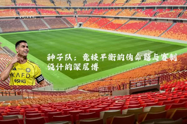 种子队:竞技平衡的伪命题与赛制设计的深层博弈