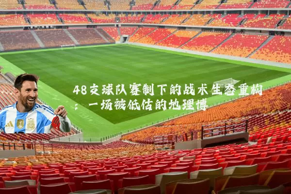 48支球队赛制下的战术生态重构：一场被低估的地理博弈